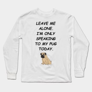 Leave Me Alone I'm Only Speaking To My Pug Today Long Sleeve T-Shirt